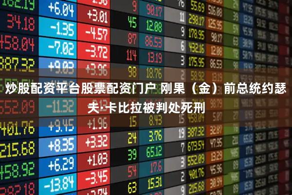 炒股配资平台股票配资门户 刚果（金）前总统约瑟夫·卡比拉被判处死刑