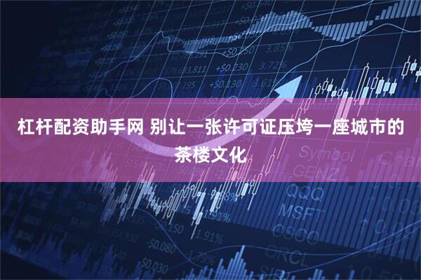 杠杆配资助手网 别让一张许可证压垮一座城市的茶楼文化