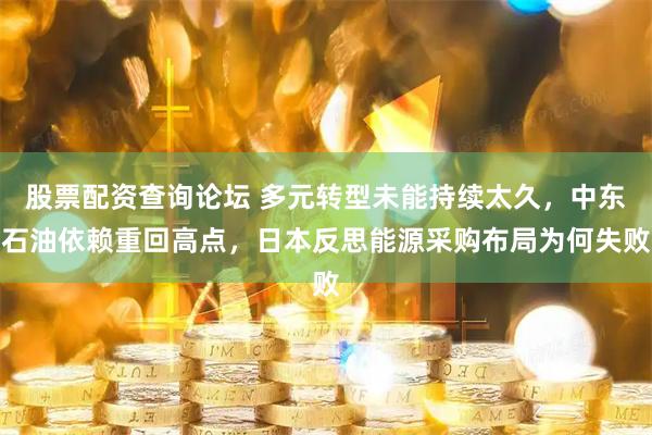 股票配资查询论坛 多元转型未能持续太久，中东石油依赖重回高点，日本反思能源采购布局为何失败