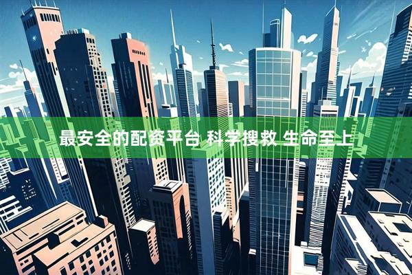 最安全的配资平台 科学搜救 生命至上