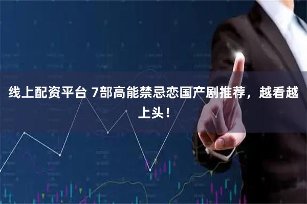线上配资平台 7部高能禁忌恋国产剧推荐，越看越上头！