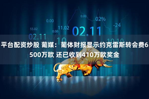 平台配资炒股 葡媒：葡体财报显示约克雷斯转会费6500万欧 还已收到410万欧奖金
