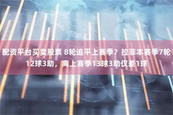 配资平台买卖股票 8轮追平上赛季？拉菲本赛季7轮12球3助，离上赛季13球3助仅差1球